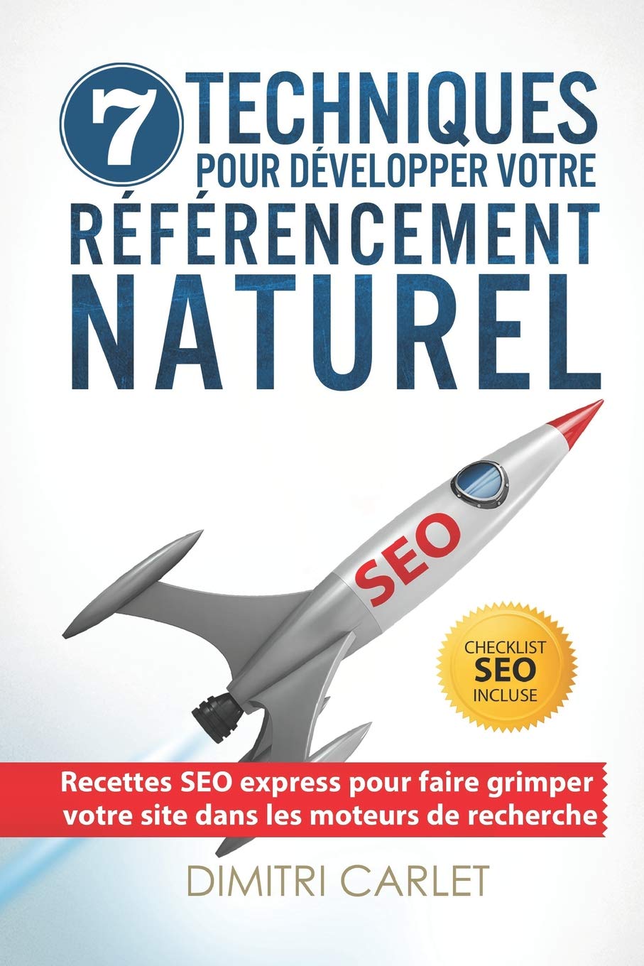 SEO - 7 Techniques pour Développer votre Référencement Naturel: Recettes SEO express pour faire grimper votre site dans les moteurs de recherche Business, Finance & Career
