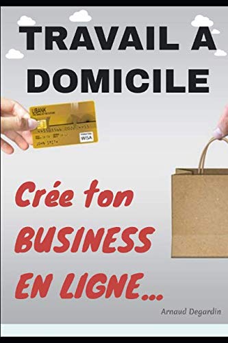 Travail à domicile: Crée ton Business en Ligne: Comment crée un business en ligne et gagner de l'argent sur internet. Les meilleurs idées de business en ligne rentables. book