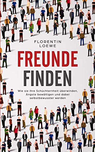 Freunde finden - Wie sie ihre Schüchternheit überwinden, Ängste bewältigen und dabei selbstbewusster werden Self-help