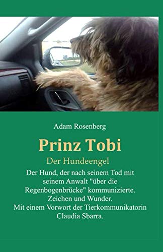 Prinz Tobi Der Hundeengel: Der Hund, der nach seinem Tod mit seinem Anwalt „über die Regenbogenbrücke“ kommunizierte. Zeichen und Wunder. Mit einem Vorwort von der Tierkommunikatorin Claudia Sbarra. book