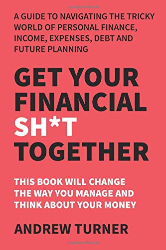 Get Your Financial Sh*t Together: A guide to navigating the tricky world of personal finance, income, expenses, debt and future planning. Business, Finance & Career