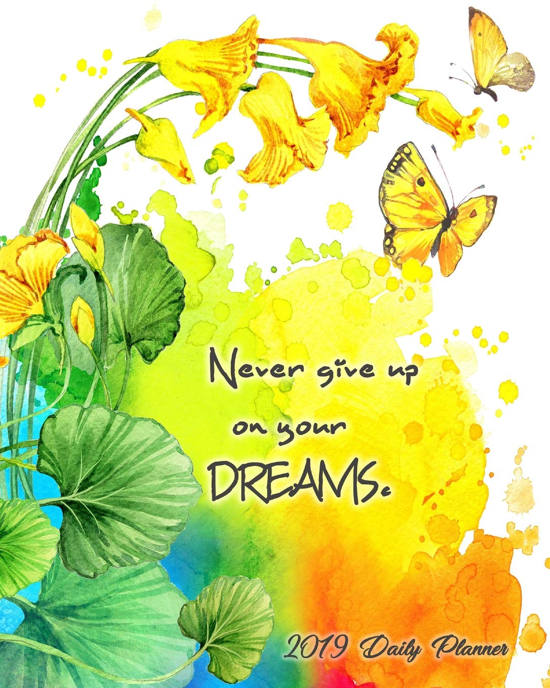 Never Give Up On Your Dreams. 2019 Daily Planner: Large 8”x 10” Daily and Monthly Agenda Planner and Organizer - 1-Page-a-Day to Plan, Organize and Be Productive Business, Finance & Career