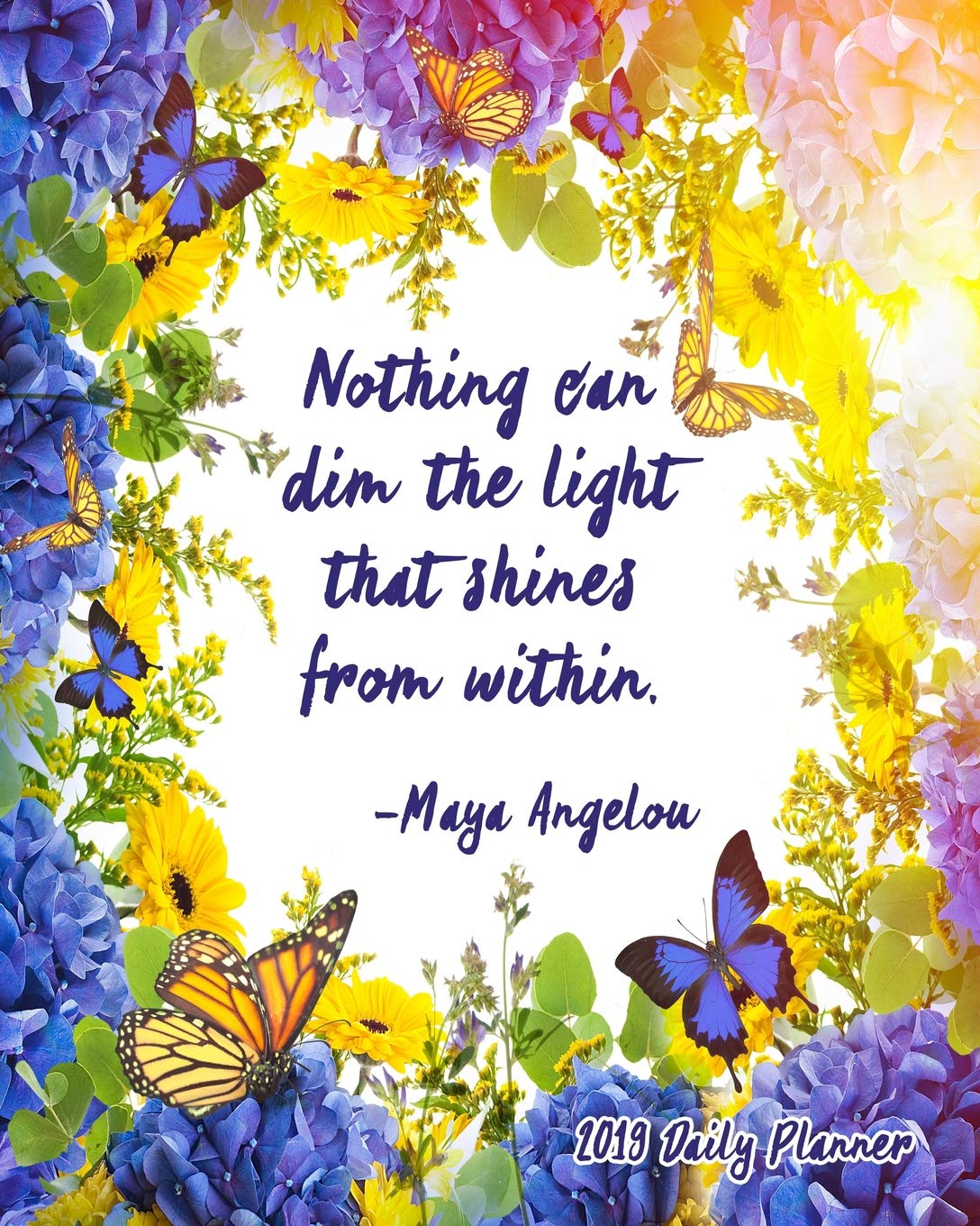 Nothing Can Dim The Light That Shines From Within. Maya Angelou 2019 Daily Planner: Large 8”x 10” Daily and Monthly Agenda Planner and Organizer - 1-Page-a-Day to Plan, Organize and Be Productive Business, Finance & Career