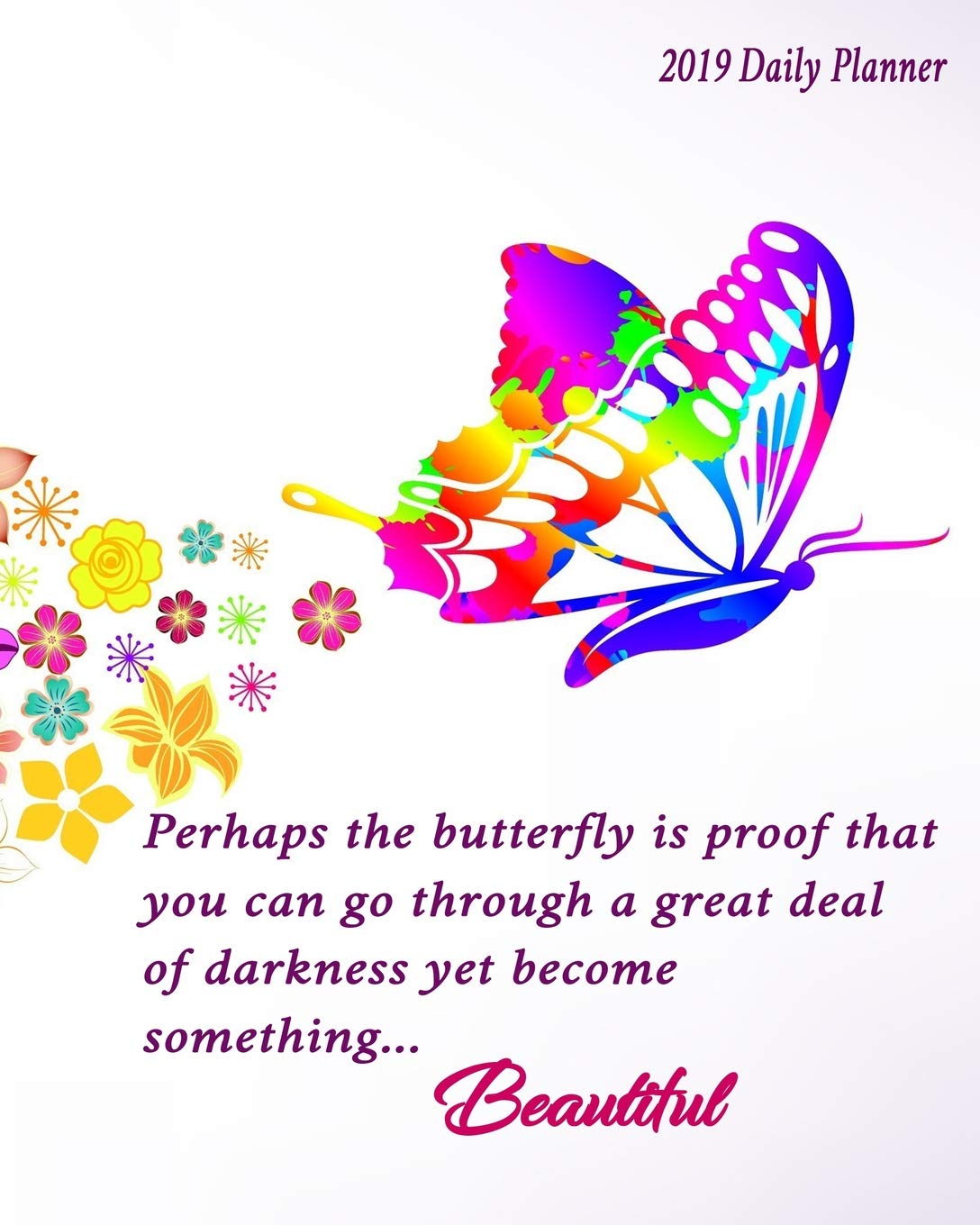 Perhaps The Butterfly Is Proof That You Can Go Through A Great Deal Of Darkness Yet Become Something… Beautiful 2019 Daily Planner: Large 8”x 10” Daily and Monthly Agenda Planner and Organizer Hobbies & Crafts