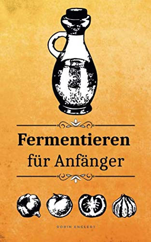 Fermentieren für Anfänger: Nachhaltig für unsere Umwelt inkl. 28 Rezepten für einen gesunden Darm Reference Books
