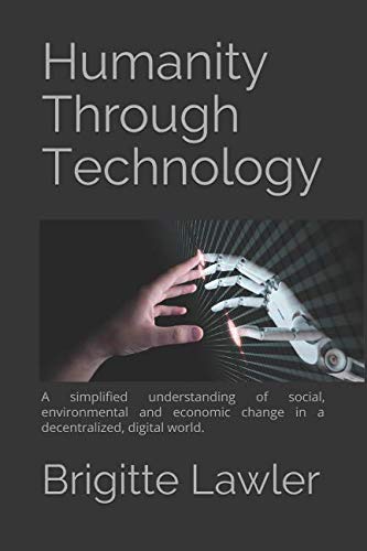 Humanity Through Technology: A simplified understanding of social, environmental and economic change in a decentralized, digital world. book