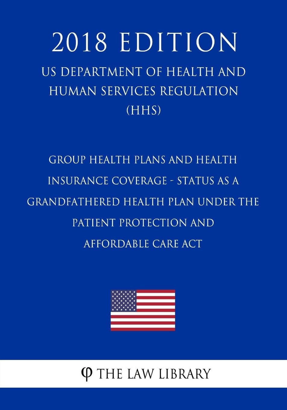 Group Health Plans and Health Insurance Coverage - Status as a Grandfathered Health Plan Under the Patient Protection and Affordable Care Act (US ... Services Regulation) (HHS) (2018 Edition) Law