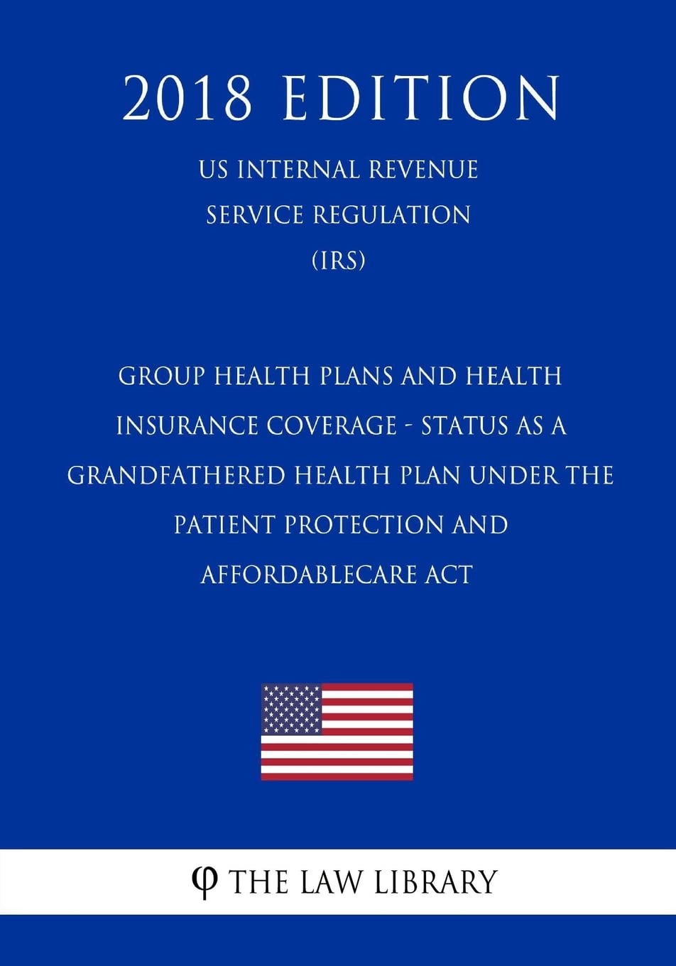 Group Health Plans and Health Insurance Coverage - Status as a Grandfathered Health Plan Under the Patient Protection and AffordableCare Act (US ... Service Regulation) (IRS) (2018 Edition) Law