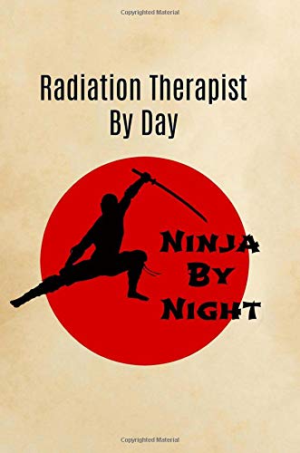 Radiation Therapist by day Ninja by night: Gifts,Radiotherapist, Notebook, Journal, lined paper, Appreciation,Novelty,Thank you, Present,For,Christmas,Birthday Medicine