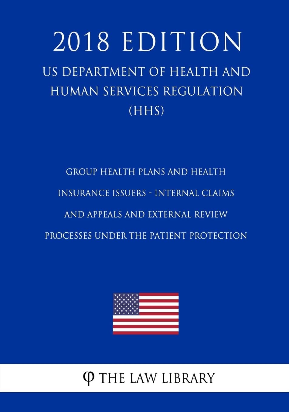 Group Health Plans and Health Insurance Issuers - Internal Claims and Appeals and External Review Processes under the Patient Protection (US ... Services Regulation) (HHS) (2018 Edition) Law