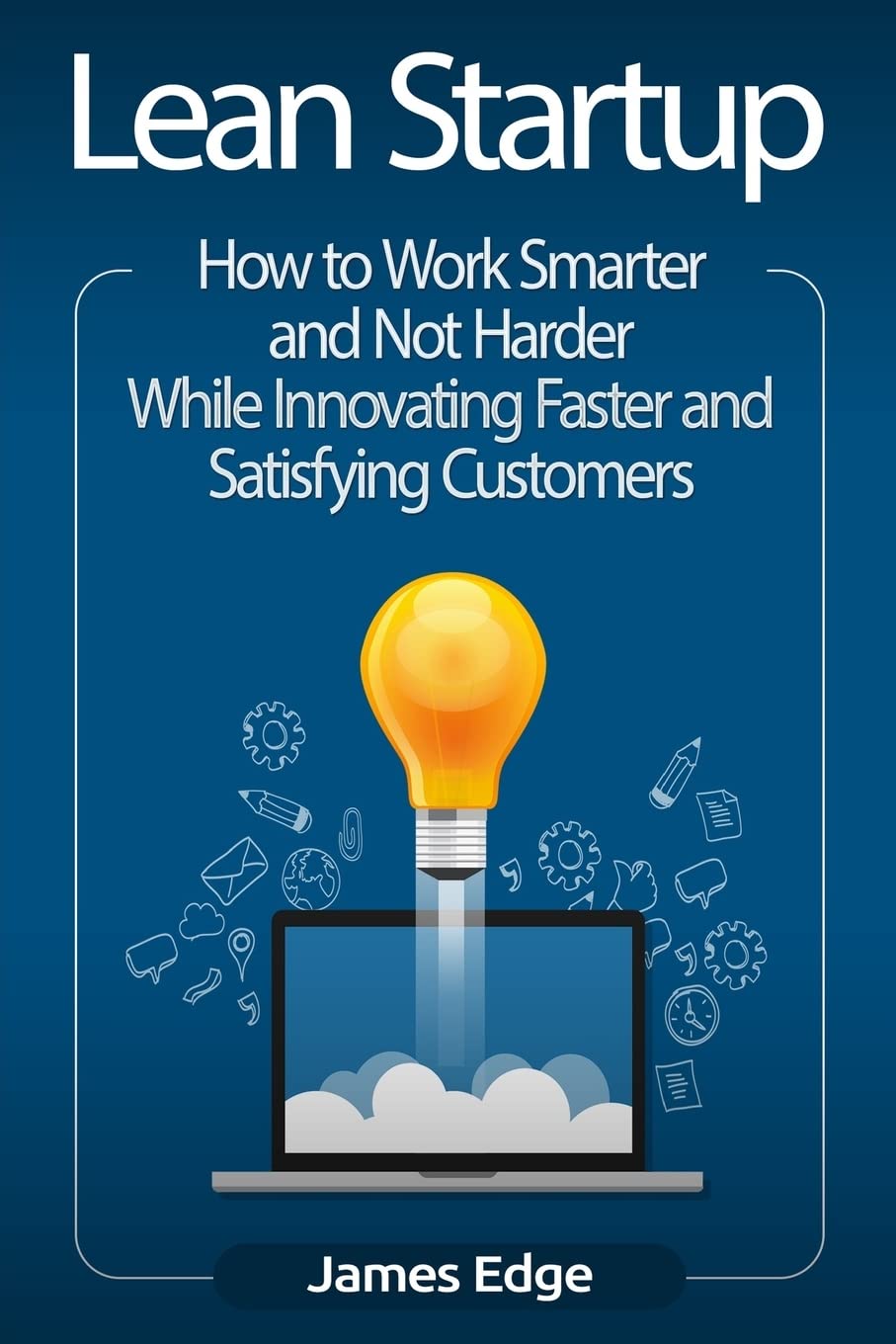 Lean Startup: How to Work Smarter and Not Harder While Innovating Faster and Satisfying Customers Business, Finance & Career