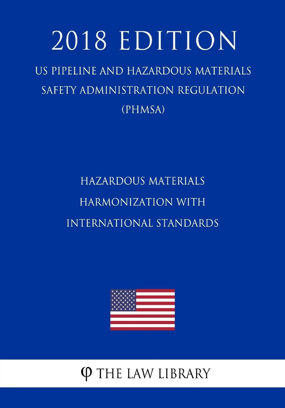 Hazardous Materials - Harmonization with International Standards (US Pipeline and Hazardous Materials Safety Administration Regulation) (PHMSA) (2018 Edition) Law