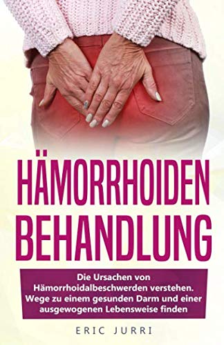 HÄMORRHOIDEN BEHANDLUNG: Die Ursachen von Hämorrhoidalbeschwerden verstehen. Wege zu einem gesunden Darm und einer ausgewogenen Lebensweise finden. Medicine