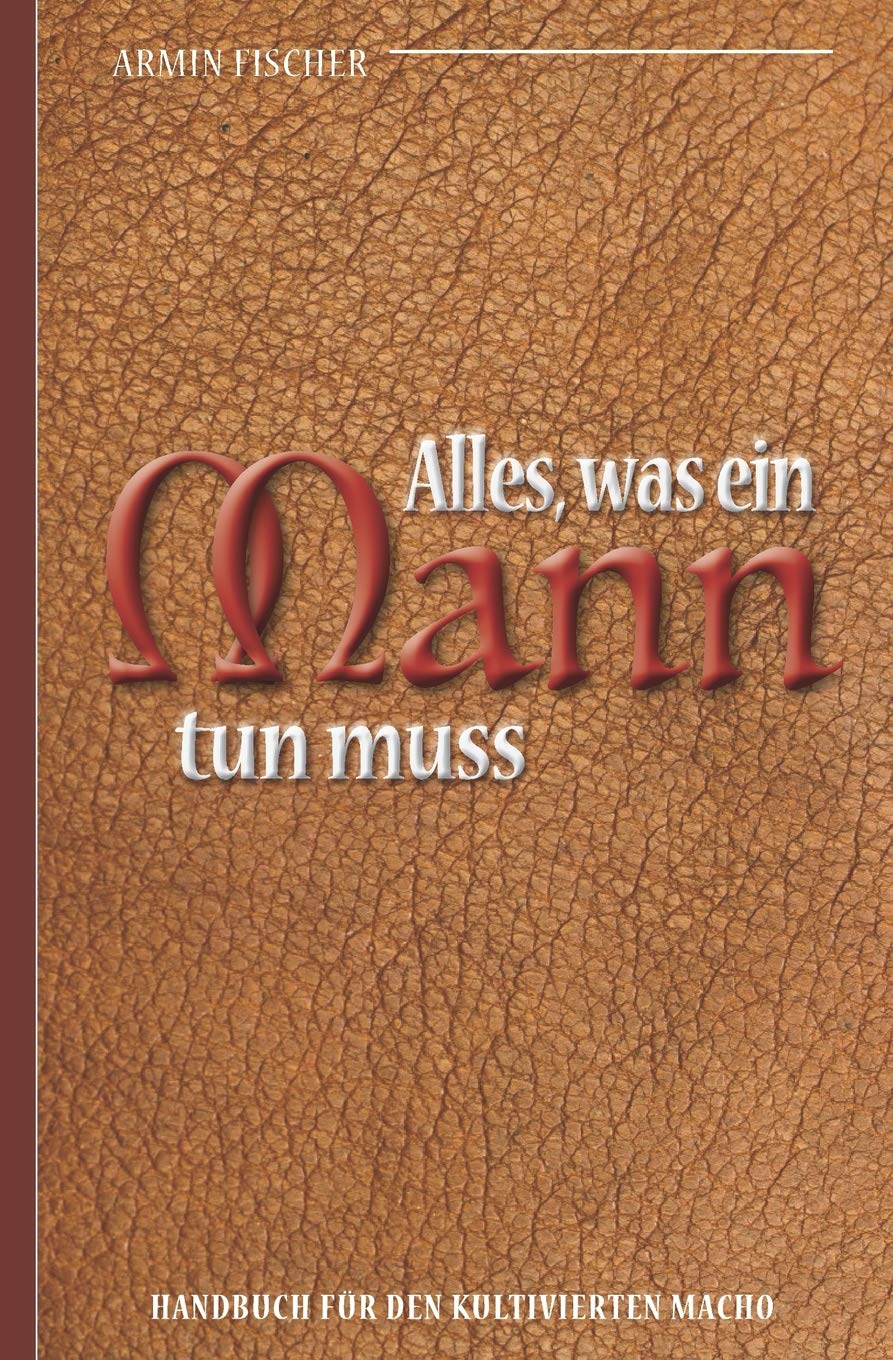 Alles, was ein Mann tun muss – Handbuch für den kultivierten Macho Business, Finance & Career