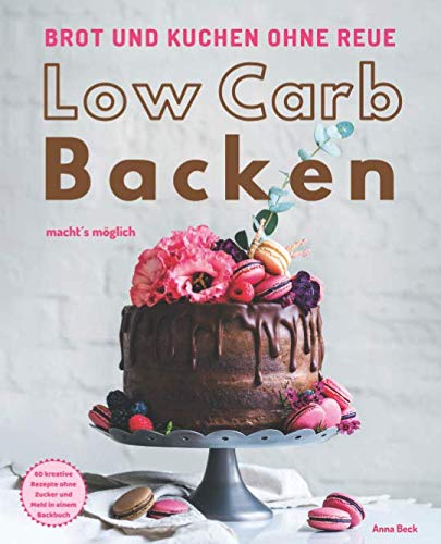 Brot und Kuchen ohne Reue - Low Carb Backen macht´s möglich: 60 kreative Rezepte ohne Zucker und Mehl in einem Backbuch Cooking & Enjoying