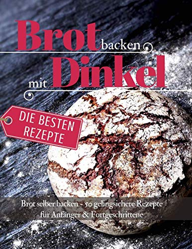 Brot backen mit Dinkel Brot selber backen: 50 gelingsichere Rezepte für Anfänger & Fortgeschrittene (Backen - die besten Rezepte) Cooking & Enjoying