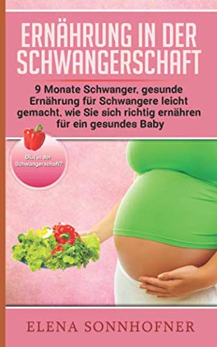 Ernährung in der Schwangerschaft: 9 Monate Schwanger, gesunde Ernährung für Schwangere leicht gemacht, wie sie sich richtig ernähren für ein gesundes Baby – Diät in der Schwangerschaft? Medicine
