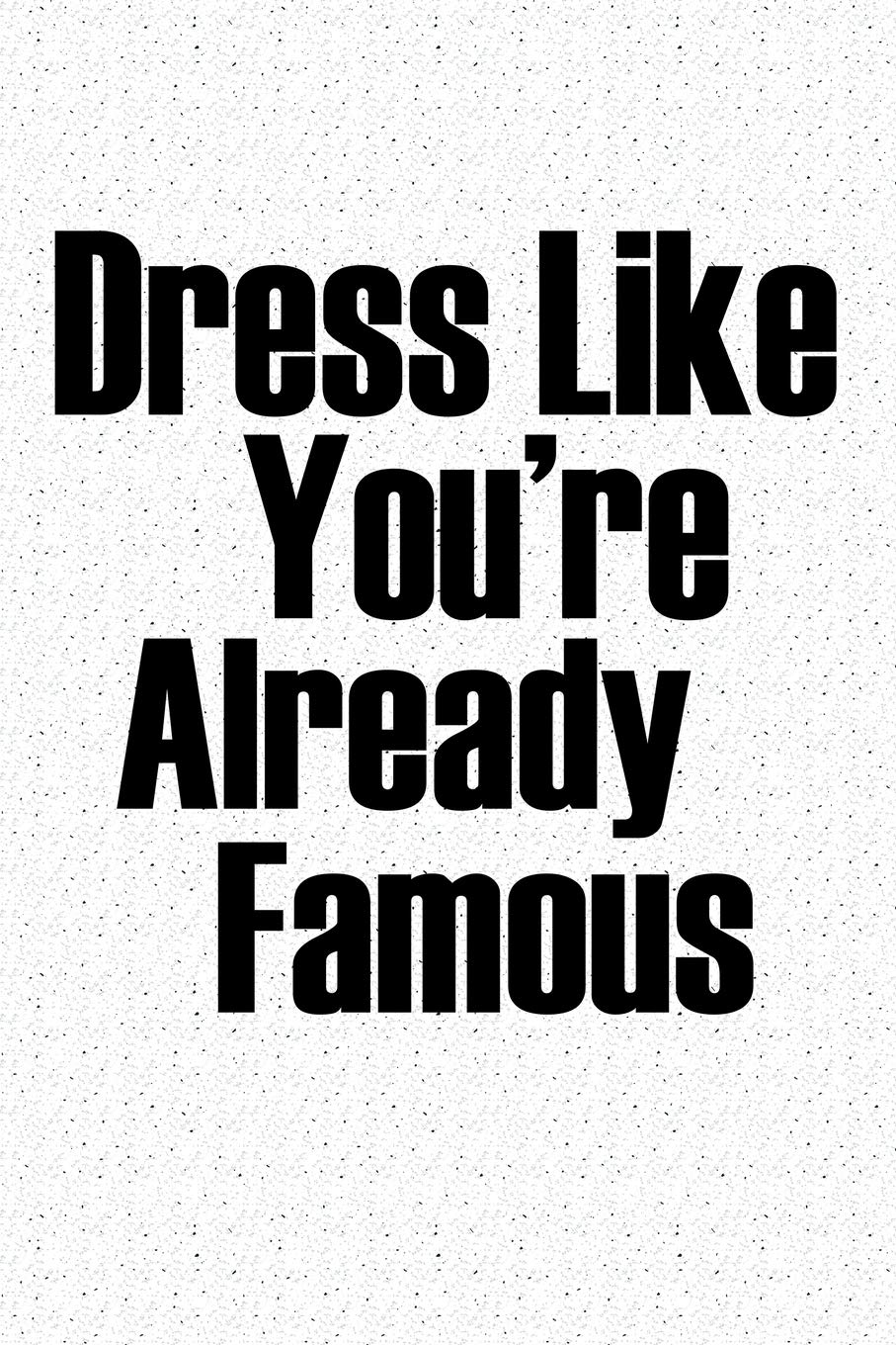 Dress Like You're Already Famous: A 6x9 Inch Matte Softcover Notebook Journal With 120 Blank Lined Pages And An Uplifting Positive Cover Slogan Books