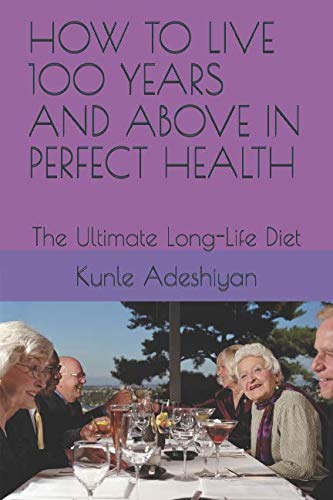 HOW TO LIVE 100 YEARS AND ABOVE IN PERFECT HEALTH: The Ultimate Long-Life Diet Health, Nutrition & Fitness