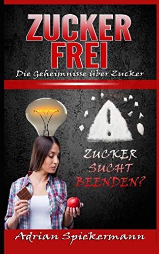 Zuckerfrei: Zuckersucht beenden und glücklich Zuckerfrei leben. Die Geheimnisse über Zucker und Zuckerfreie Ernährung inkl Zucker Detox Plan entgiften leicht gemacht Health, Nutrition & Fitness