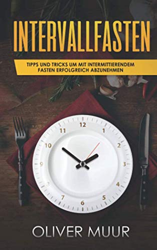 Intervallfasten: Dieses Buch zeigt Ihnen wie Sie durch intermittierendes Fasten effektiv abnehmen, ohne zu hungern! Gesund Abnehmen kann schwer seien, wir machen es Ihnen leicht. 16:8, 5:2 Ernährung Business, Finance & Career