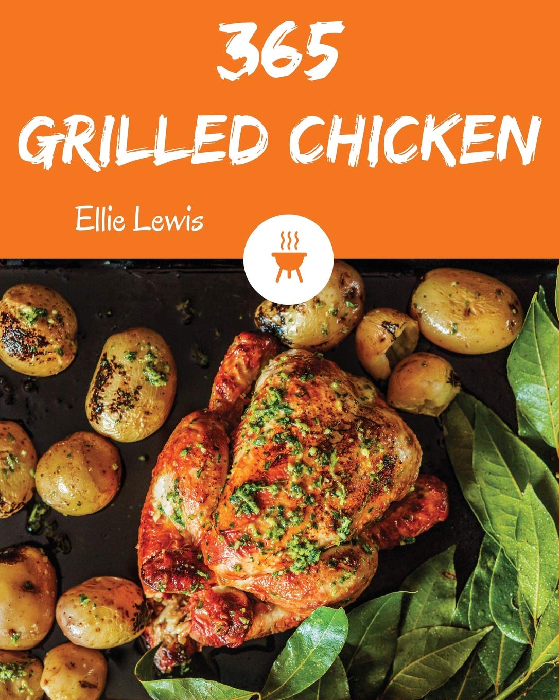 Grilled Chicken 365: Enjoy 365 Days With Amazing Grilled Chicken Recipes In Your Own Grilled Chicken Cookbook! Cooking & Enjoying
