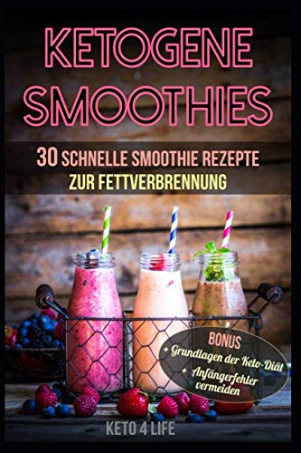 Ketogene Smoothies 30 schnelle Smoothie Rezepte zur Fettverbrennung: Bonus: Grundlagen der Keto-Diät und Anfängerfehler vermeiden Cooking & Enjoying