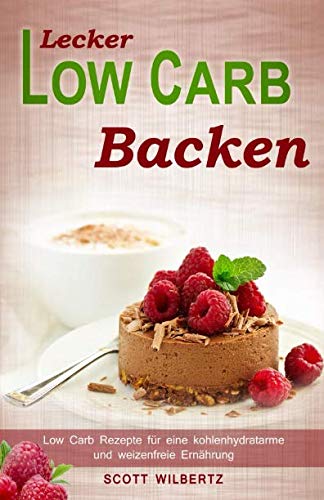 Lecker Low Carb backen: Low Carb Rezepte für eine kohlenhydratarme und weizenfreie Ernährung Lifestyle