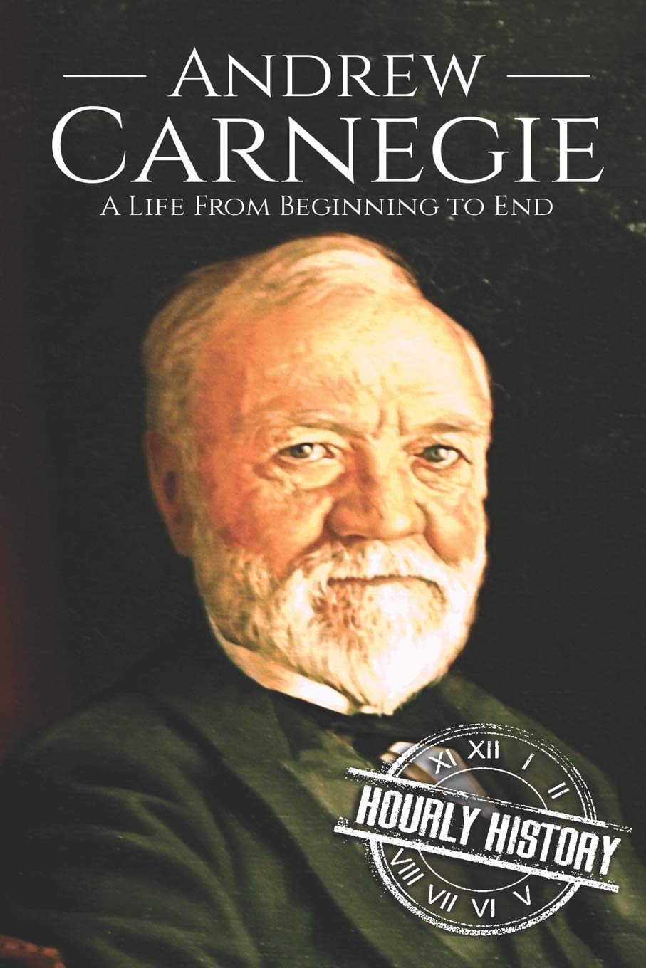 Andrew Carnegie: A Life From Beginning to End (Biographies of Business Leaders, Band 5) Politics & Society