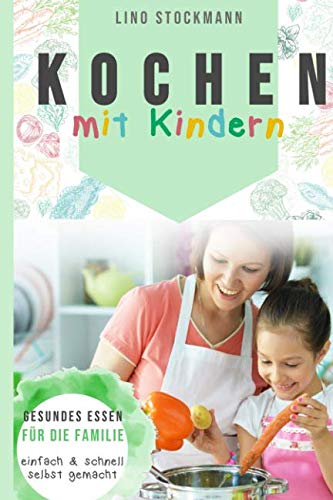 Kochen mit Kindern: Gesundes Essen für die Familie einfach und schnell selbst gemacht Cooking & Enjoying
