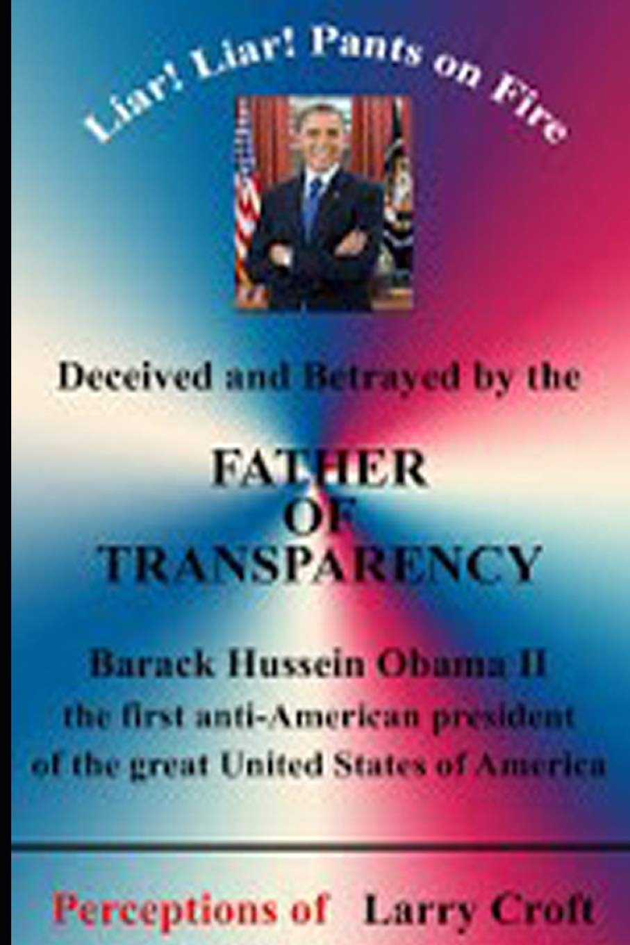 Deceived and Betrayed by The FATHER OF TRANSPARENCY: Barack Obama - First anti-American president Politics & History