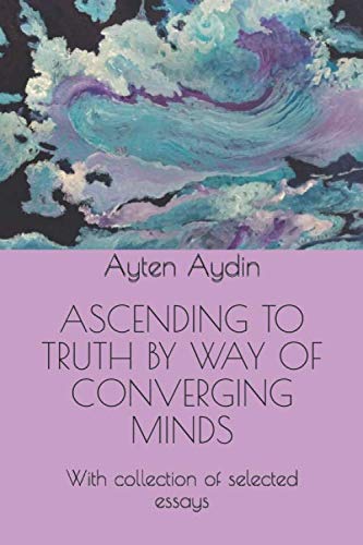 ASCENDING TO TRUTH BY WAY OF CONVERGING MINDS: With collection of selected essays Film, Art & Culture