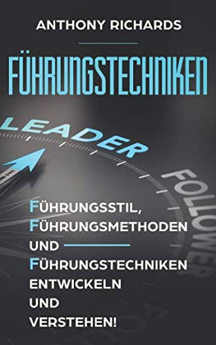 Führungstechniken: Wie Sie mit diesen einfachen Schritten - Führungsstil, Führungsmethoden und Führungstechniken sowie Kompetenzen entwickeln, verstehen und lernen! So lieben Ihre MItarbeiter Sie! Business, Finance & Career
