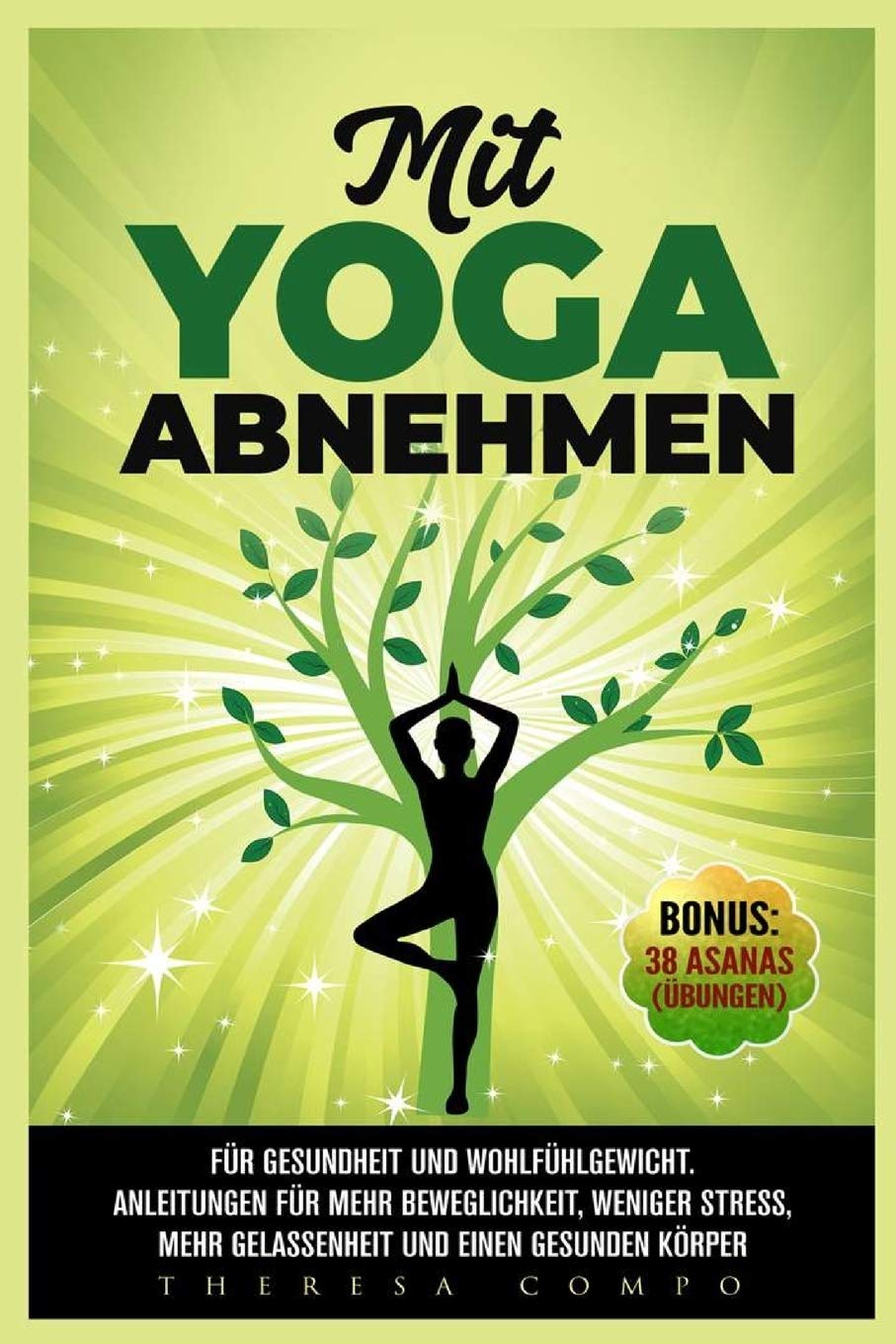 Mit YOGA abnehmen - Für Gesundheit und Wohlfühlgewicht. Anleitungen für mehr Beweglichkeit, weniger Stress, mehr Gelassenheit und einen gesunden Körper Bonus: 38 Asanas (Übungen) Health, Nutrition & Fitness
