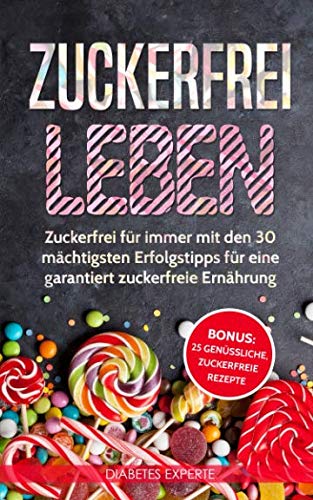 Zuckerfrei leben: Zuckerfrei für immer mit den 30 mächtigsten Erfolgstipps für eine garantiert zuckerfreie Ernährung inkl. BONUS: 25 genüssliche, zuckerfreie Rezepte Health, Nutrition & Fitness