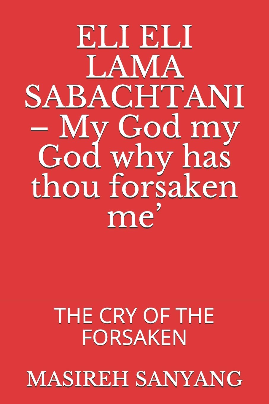 ELI ELI LAMA SABACHTANI – My God my God why has thou forsaken me’: THE CRY OF THE FORSAKEN book