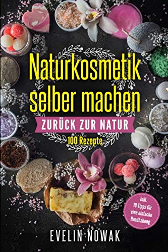 Naturkosmetik selber machen: Zurück zur Natur, 100 Rezepte Health, Nutrition & Fitness