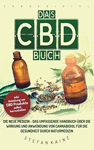 Das CBD Buch: Die neue Medizin – Das umfassende Handbuch über Wirkung und Anwendung von Cannabidiol für die Gesundheit durch Naturmedizin (Inkl. Anleitung um CBD Öl, Creme & Milch selbst herzustellen) Medicine