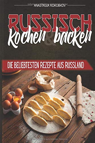 RUSSISCH KOCHEN UND BACKEN: DIE BELIEBTESTEN REZEPTE AUS RUSSLAND Cooking & Enjoying