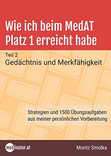 Wie ich beim MedAT Platz 1 erreicht habe: Teil 2 - Gedächtnis und Merkfähigkeit. Strategien und 1500 Übungsaufgaben aus meiner persönlichen Vorbereitung (medinator.at - Reihe) Medicine