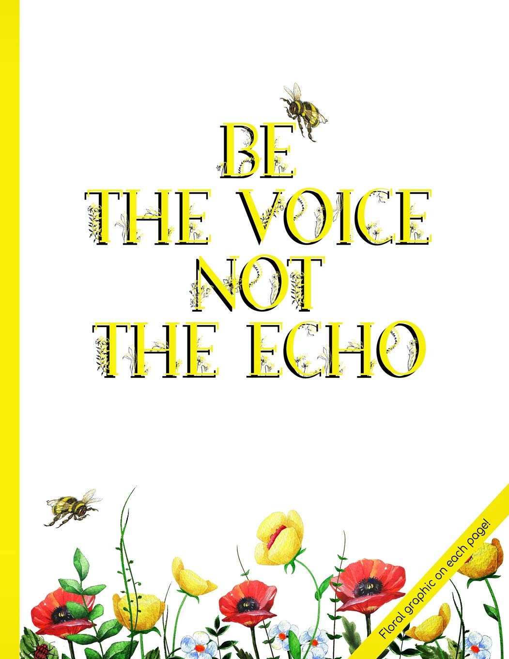 Be the voice not the echo: Floral Graphic on each page!: Honey Bee & Yellow floral 8.5 x 11 in. 100 sides, lined notebook. Garden & Plants