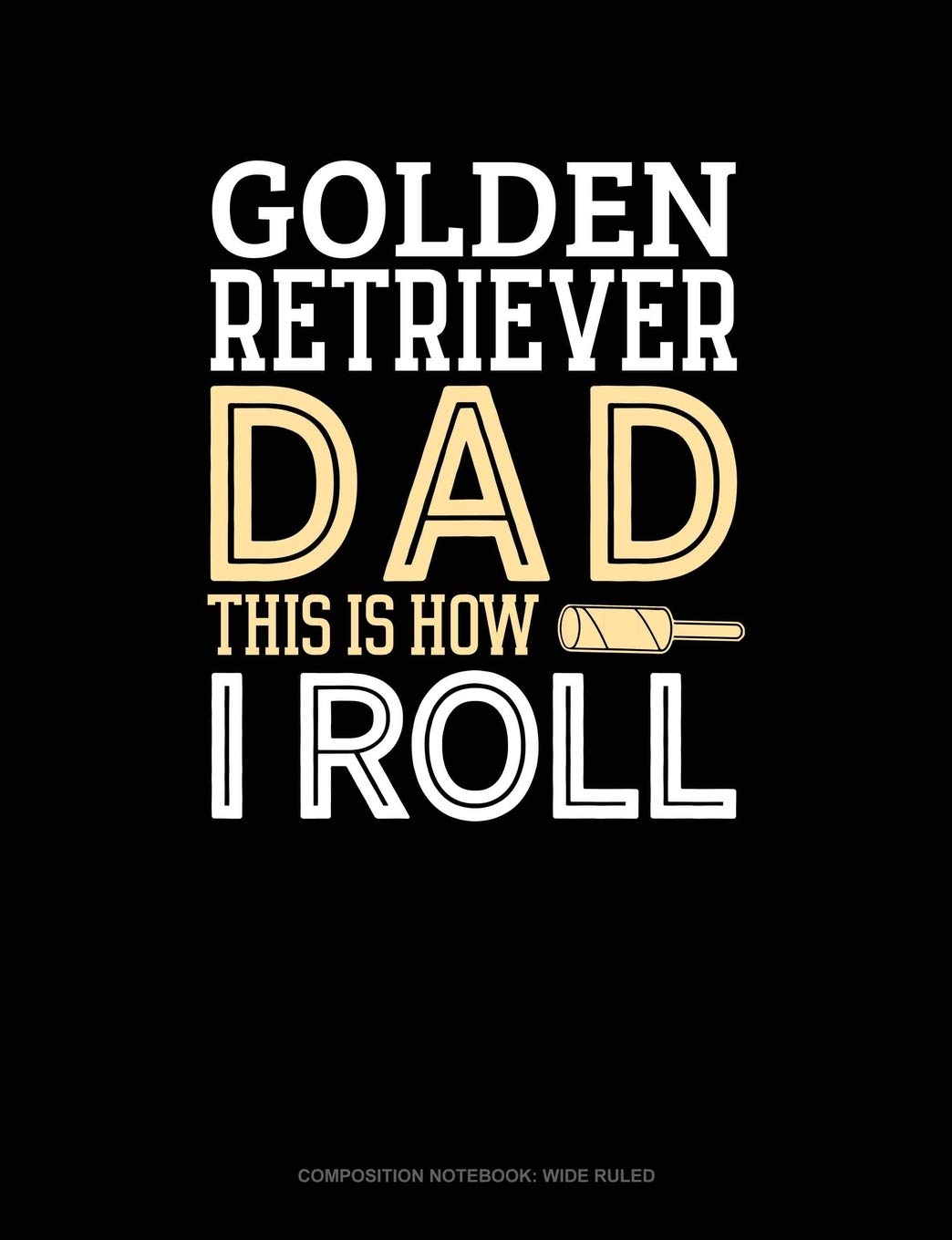 Golden Retriever Dad This Is How I Roll: Composition Notebook: Wide Ruled Essays & Short Stories