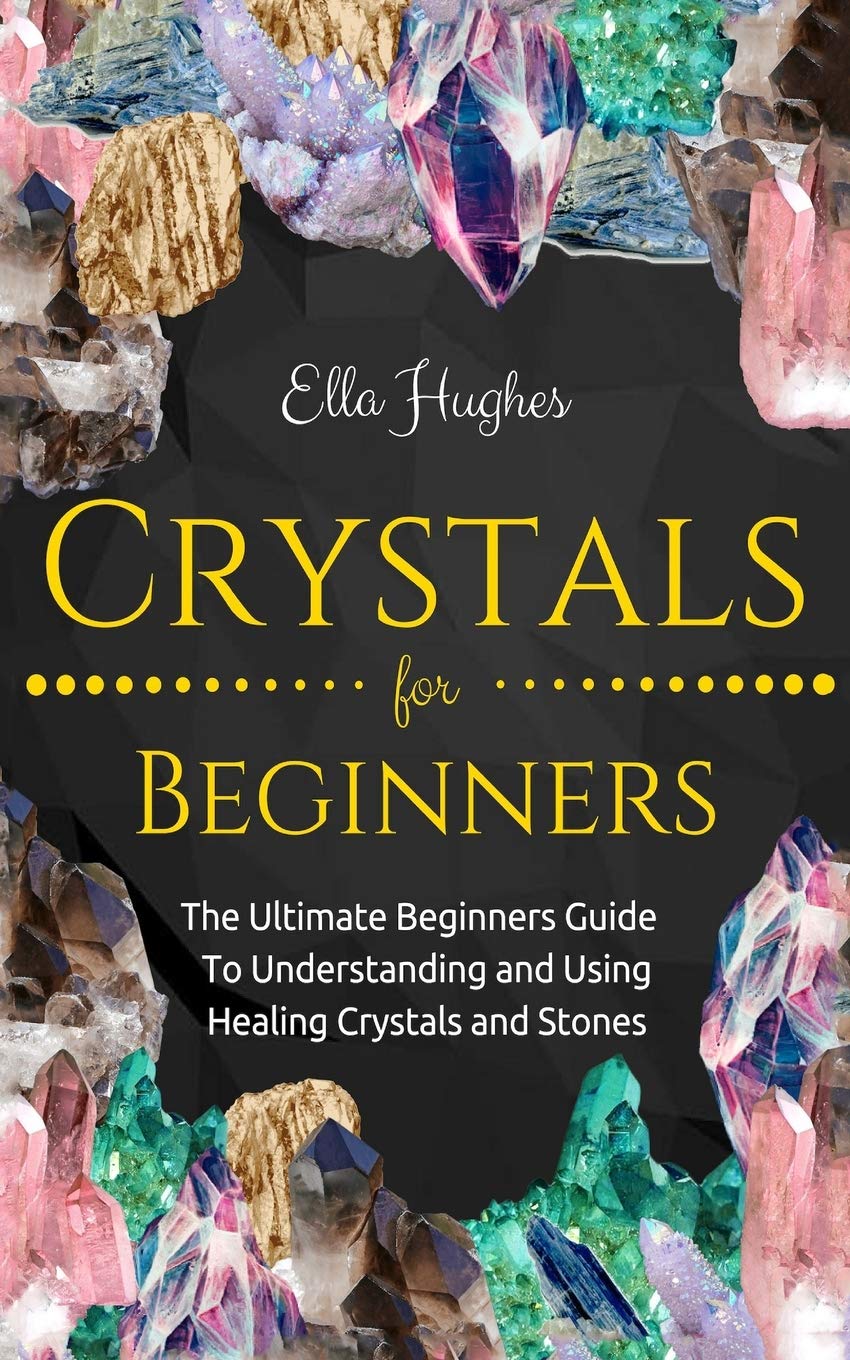 Crystals for Beginners: The Ultimate Beginners Guide To Understanding and Using Healing Crystals and Stones Religion & Esotericism