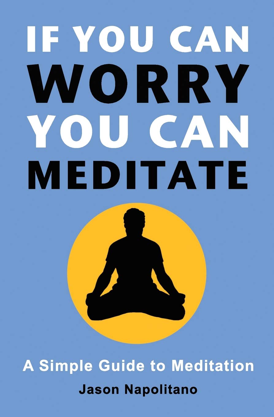 If You Can Worry, You Can Meditate: A Simple Guide to Meditation Health, Nutrition & Fitness