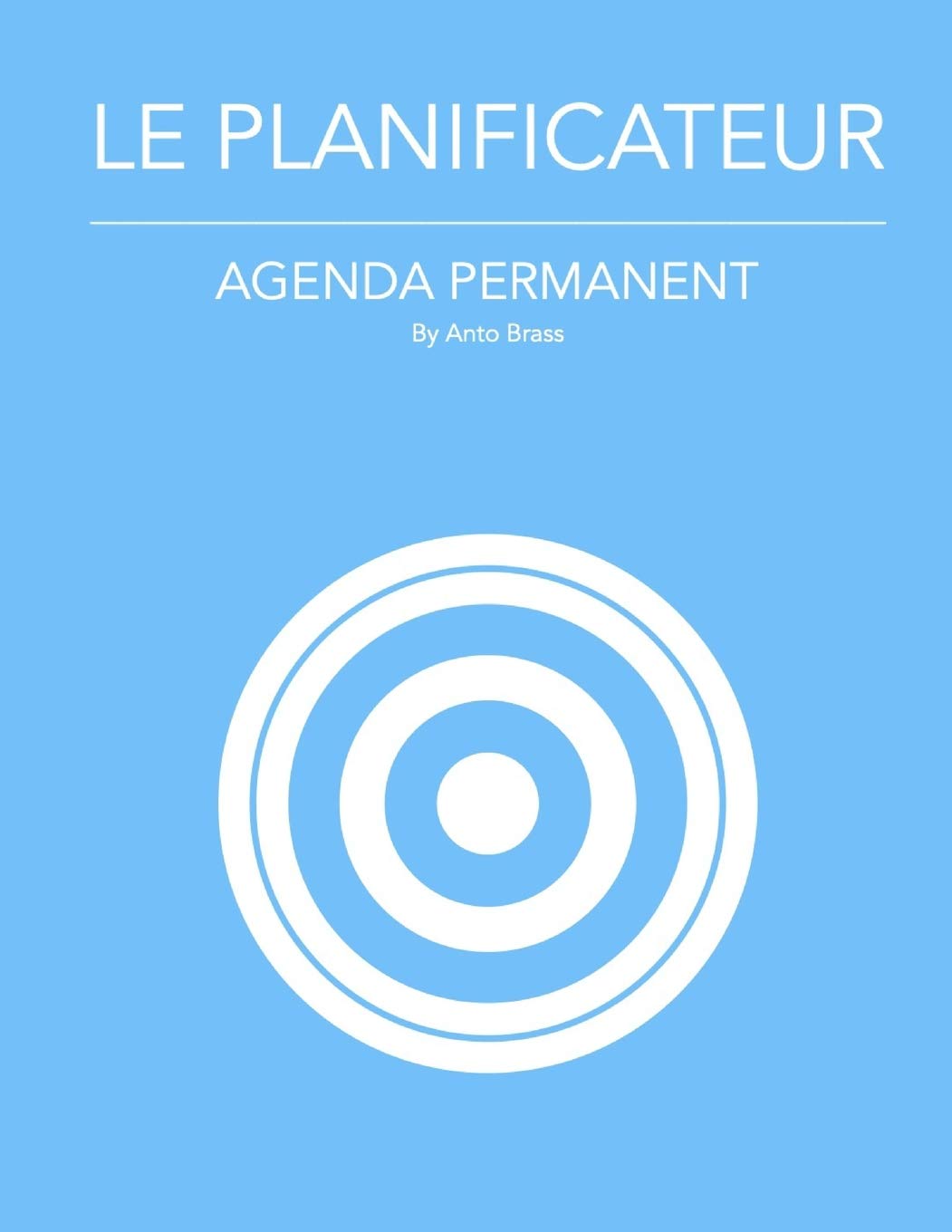LE PLANIFICATEUR - AGENDA PERMANENT: L’agenda permanent dédié à l’atteinte de vos objectifs sur 365 jours utilisable immédiatement sans attendre le 1er janvier ou le 1er septembre book