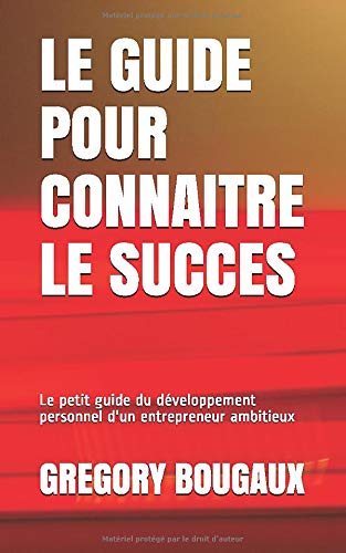 Le guide pour connaitre le succès: Pour entrepreneur ambitieux avec du charisme et qui souhaite connaitre le succès. Self-help