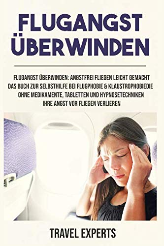 Flugangst überwinden: Angstfrei fliegen leicht gemacht. Das Buch zur Selbsthilfe bei Flugphobie & Klaustrophobiedie. Ohne Medikamente, Tabletten und Hypnosetechniken Ihre Angst vor Fliegen verlieren. Health, Nutrition & Fitness