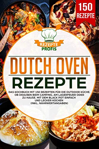 Dutch Oven Rezepte: Das Kochbuch mit 150 Rezepten für die Outdoor Küche. Ob draußen beim Camping, am Lagerfeuer oder Zuhause. Mit dem Black Pot einfach und lecker kochen (inkl. Nährwertangaben) Business, Finance & Career
