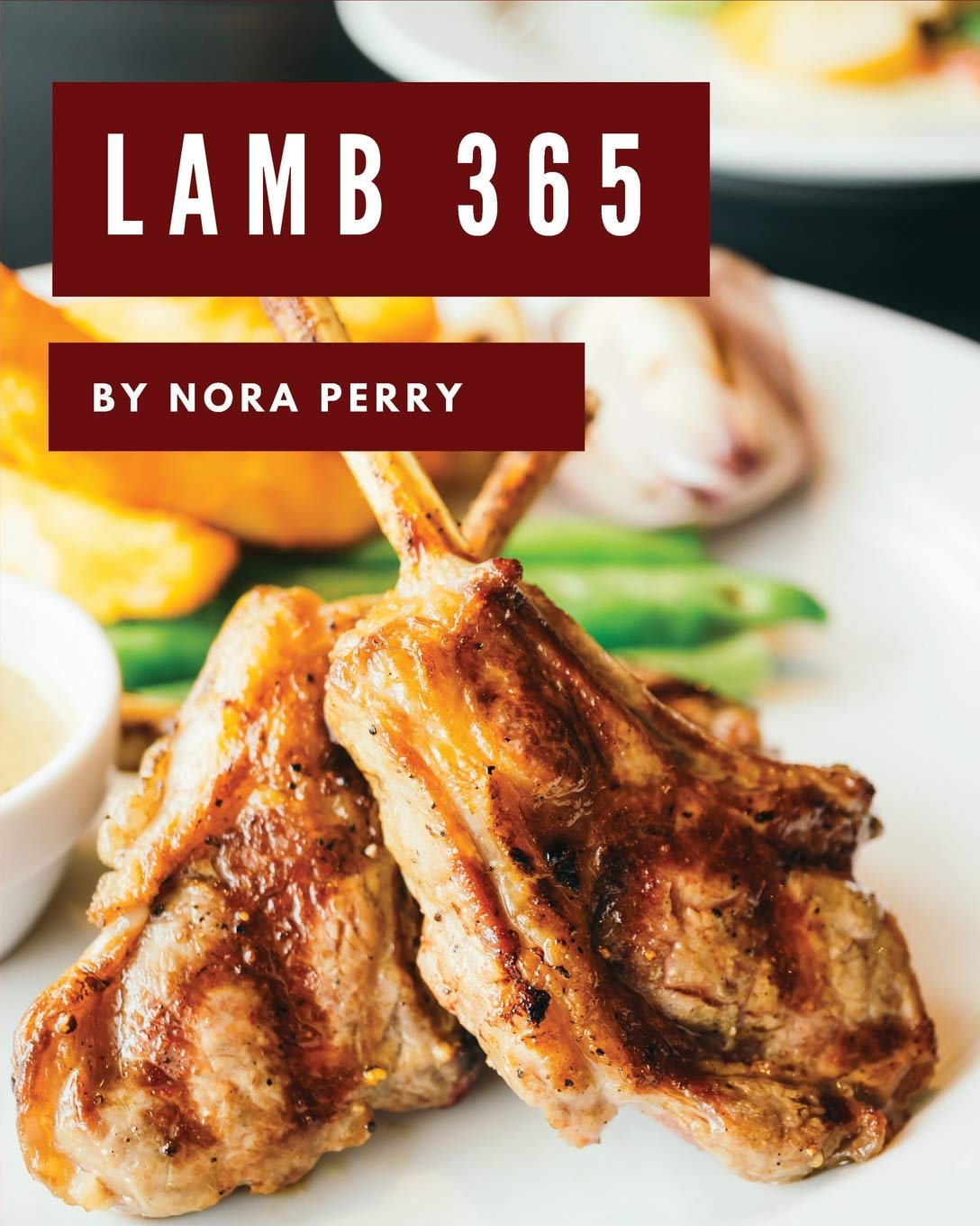 Lamb 365: Enjoy 365 Days With Amazing Lamb Recipes In Your Own Lamb Cookbook! Cooking & Enjoying
