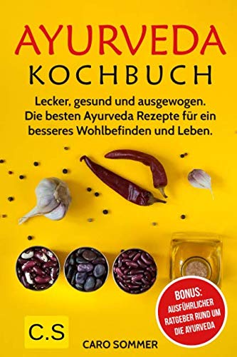 Ayurveda Kochbuch: Lecker, gesund und ausgewogen. Die besten Ayurveda Rezepte für ein besseres Wohlbefinden und Leben. Bonus: Ausführlicher Ratgeber rund um die Ayurveda Health, Nutrition & Fitness